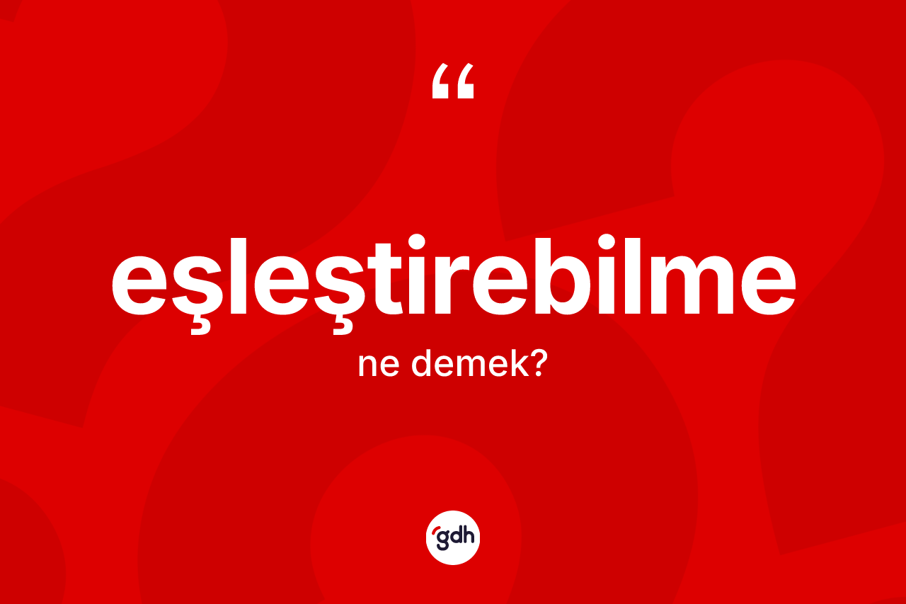 Eşleştirebilme kelimesinin sözlükteki tanımı nedir? Eşleştirebilmenin TDK'ya göre anlamı nedir?