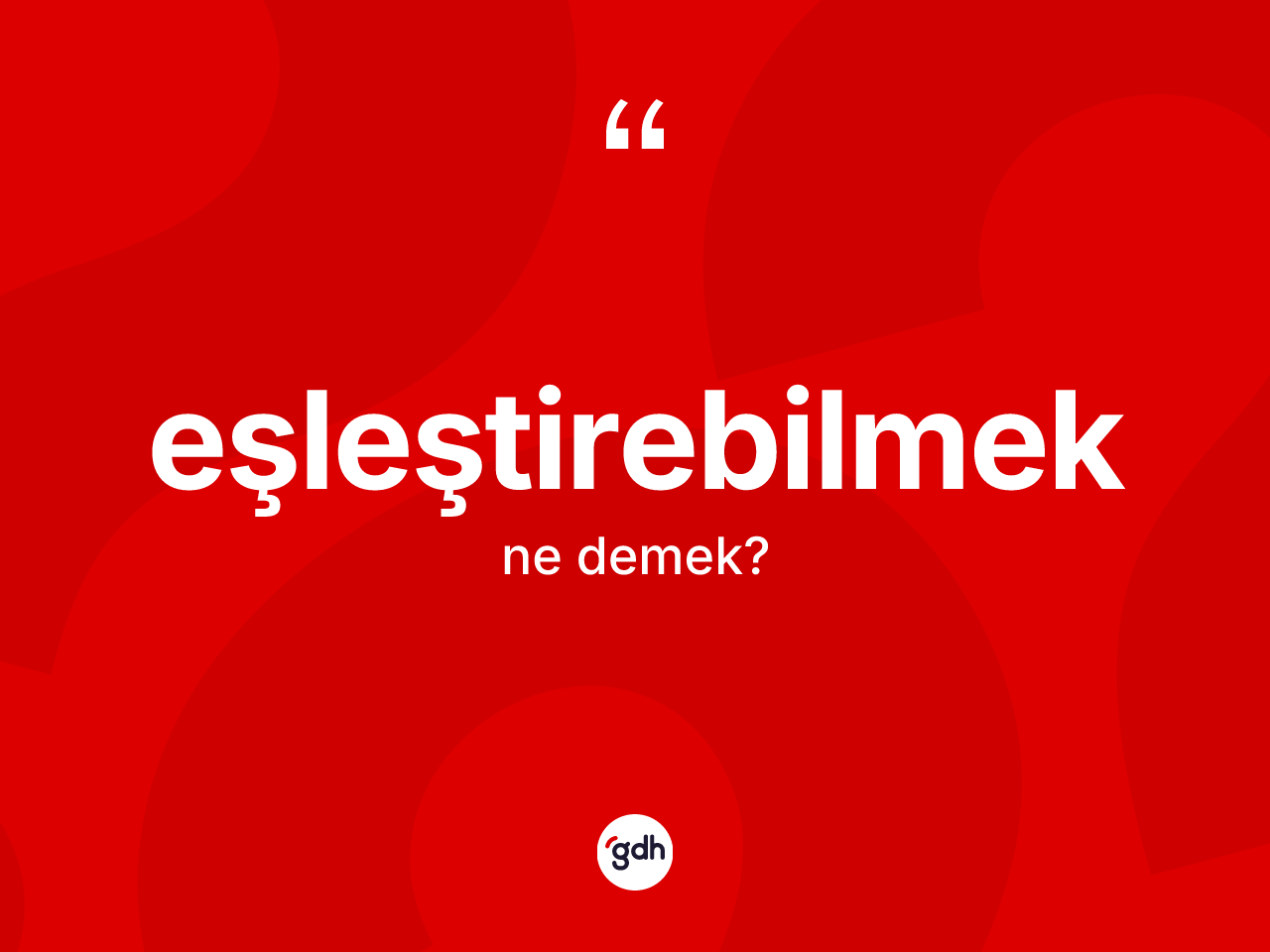 Eşleştirebilmek kelimesi ne demek? Eşleştirebilmeğin TDK'ya göre anlamı nedir?