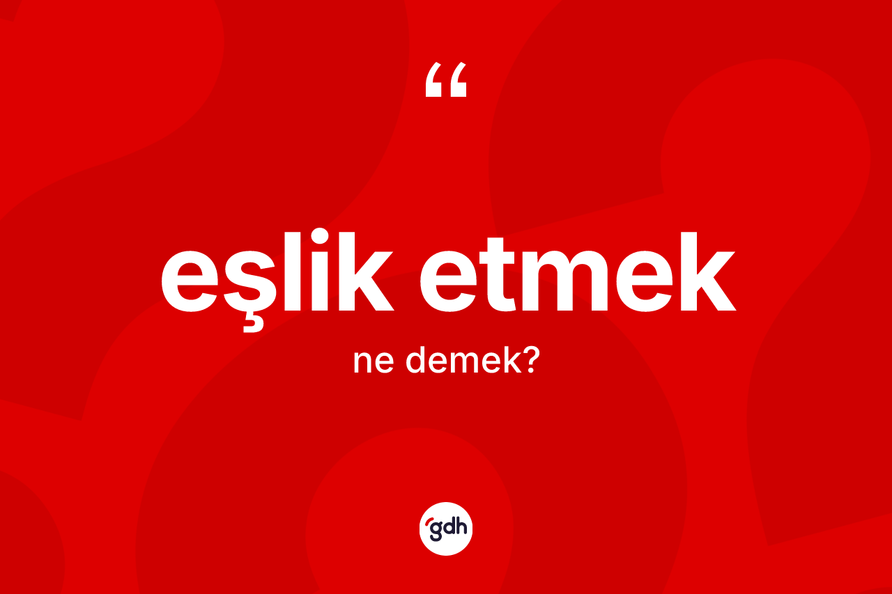 Eşlik etmek ifadesinin anlamı nedir?