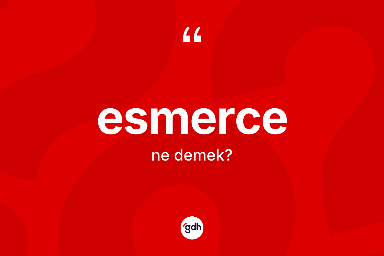 Esmerce kelimesi ne anlama gelir? Esmerce kelimesinin TDK anlamı nedir?