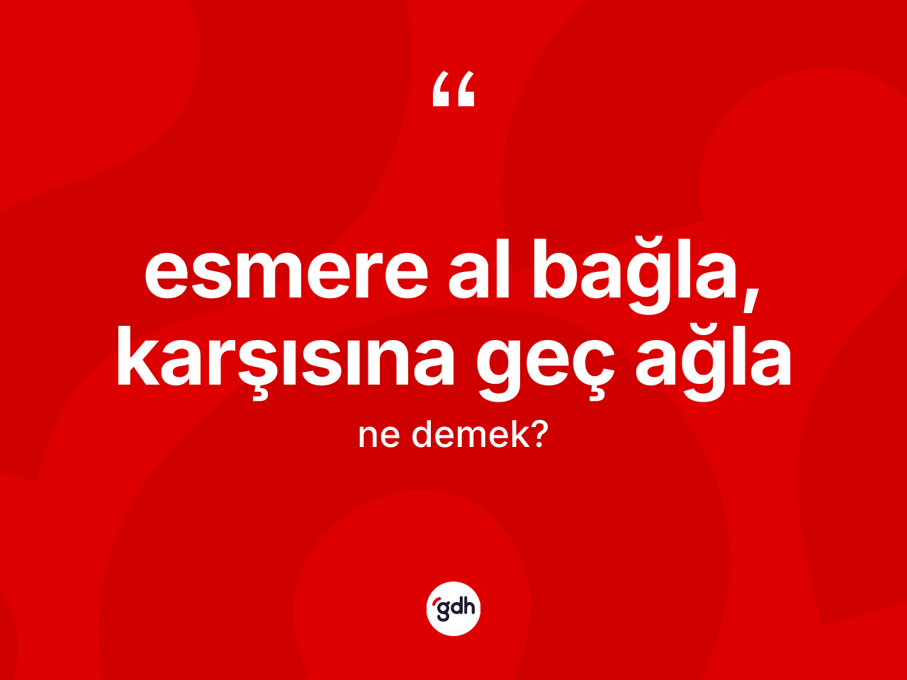 Esmere al bağla, karşısına geç ağla nedir? Esmere al bağla, karşısına geç ağla ifadesinin TDK'ya göre açıklaması nedir?