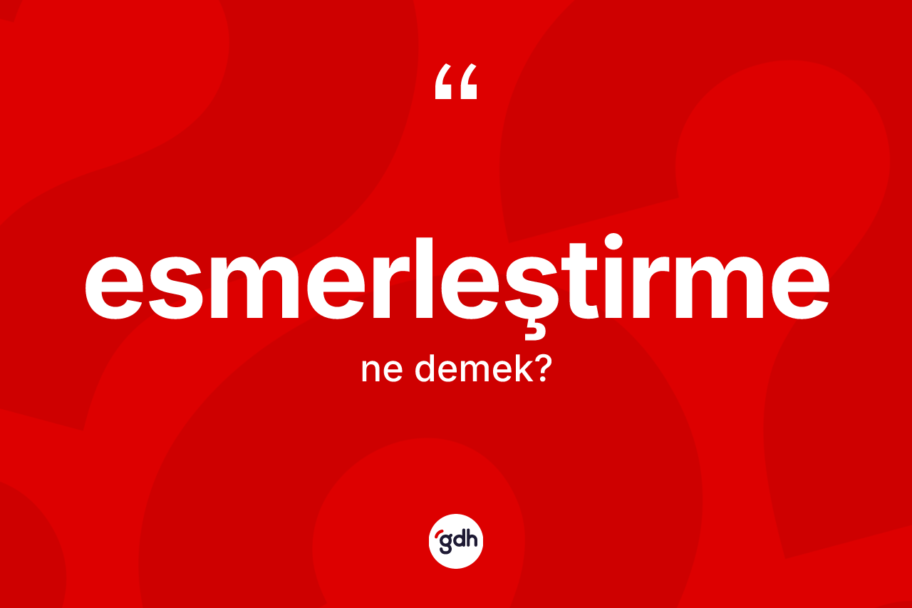 Esmerleştirme kelimesi nedir? Esmerleştirmenin sözlükteki anlamı nedir?