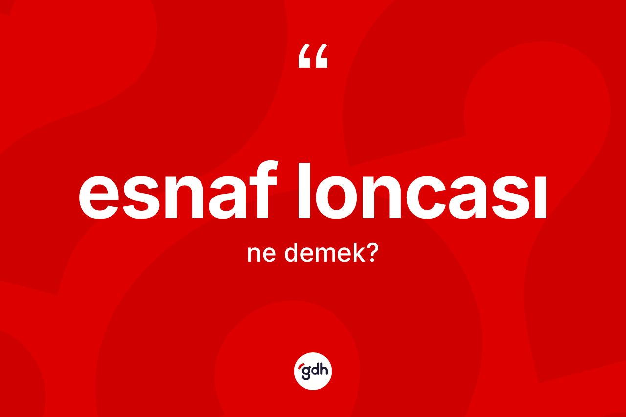 Esnaf loncası kelimesinin sözlükteki tanımı nedir? Esnaf loncasının kısaca tanımı nedir?