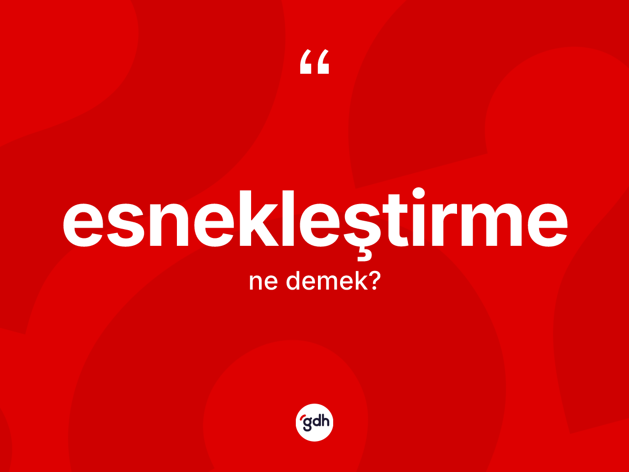 Esnekleştirme kelimesi ne anlama gelir? Esnekleştirmenin halk arasındaki kullanımı nasıldır?