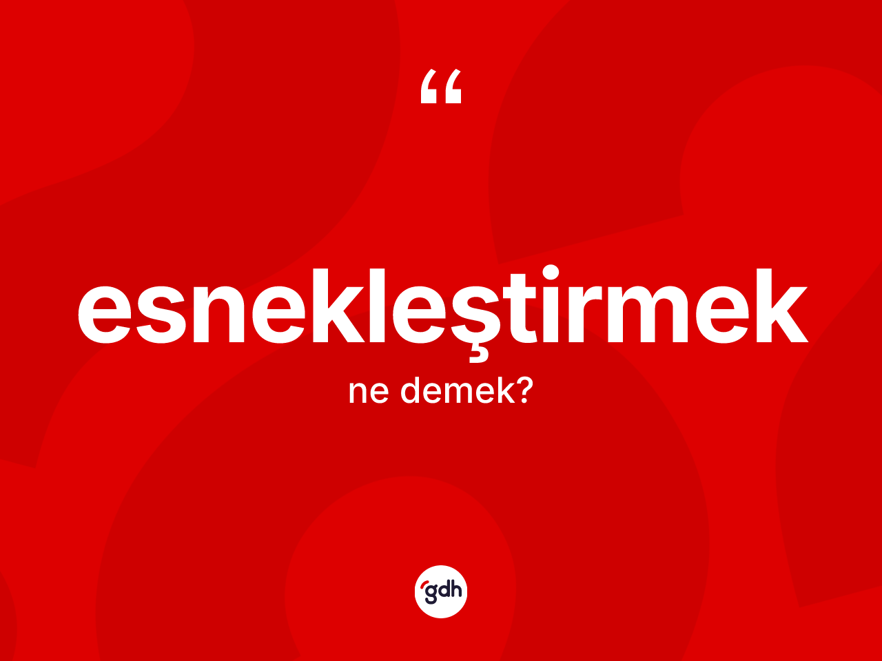 Esnekleştirmek nedir? Esnekleştirmek kelimesinin kaç farklı anlamı var?