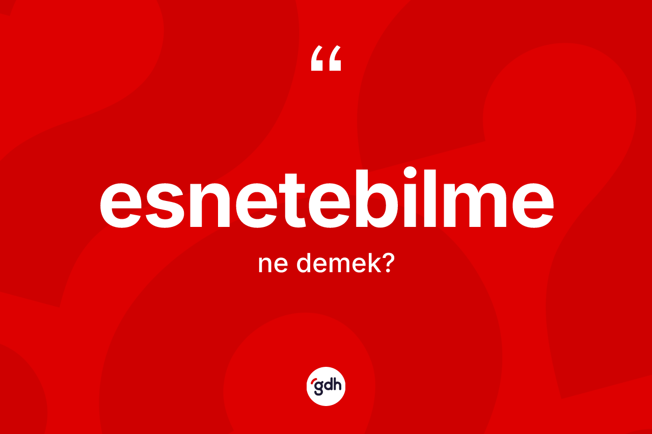 Esnetebilme kelimesi nedir? Esnetebilmenin TDK'ya göre anlamı nedir?