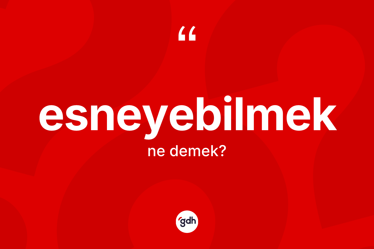 Esneyebilmek kelimesinin sözlükteki tanımı nedir? Esneyebilmeğin sözlükteki anlamı nedir?
