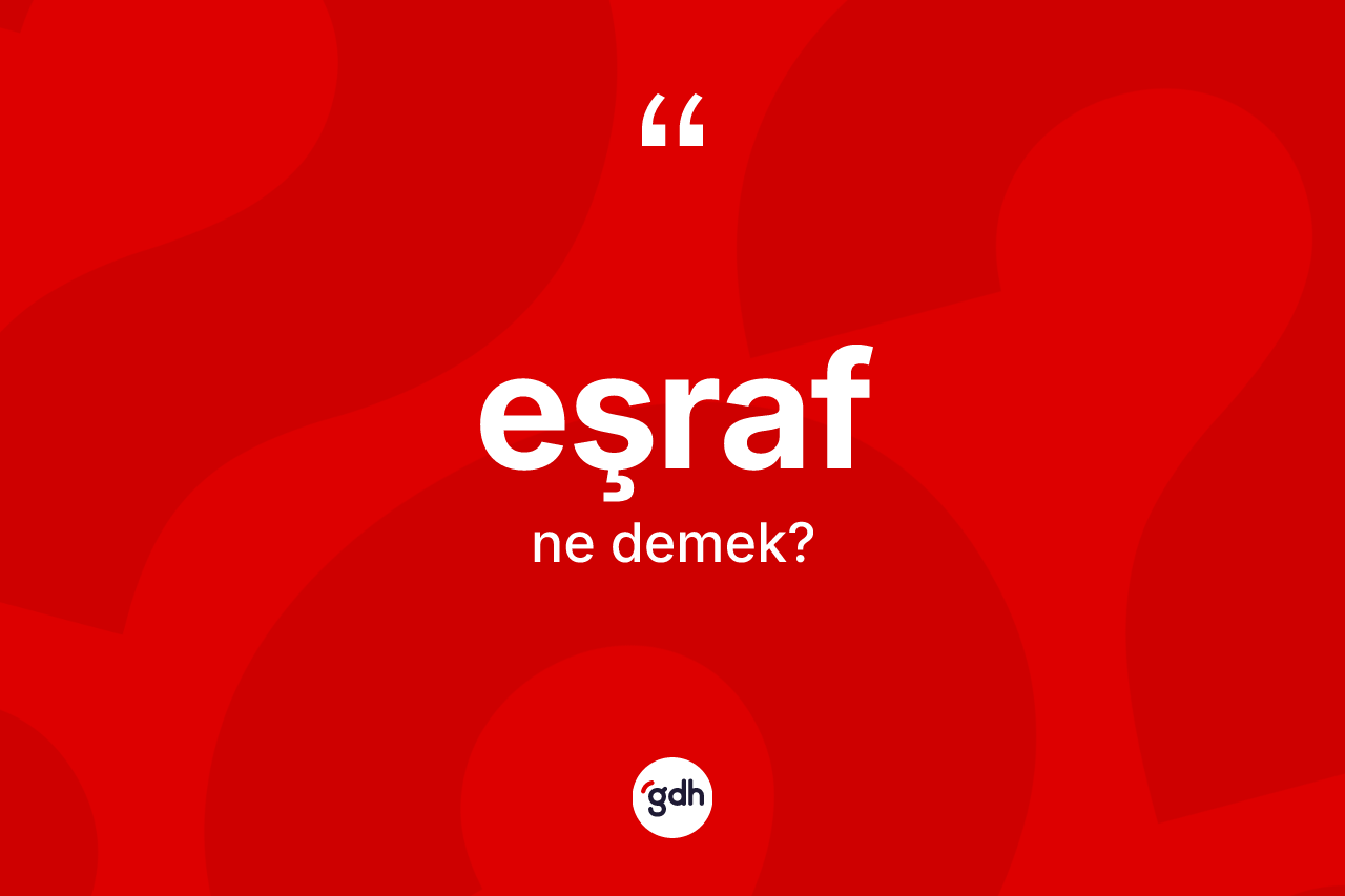 Eşraf kelimesinin tanımı nedir? Eşrafın TDK'ya göre anlamı nedir?