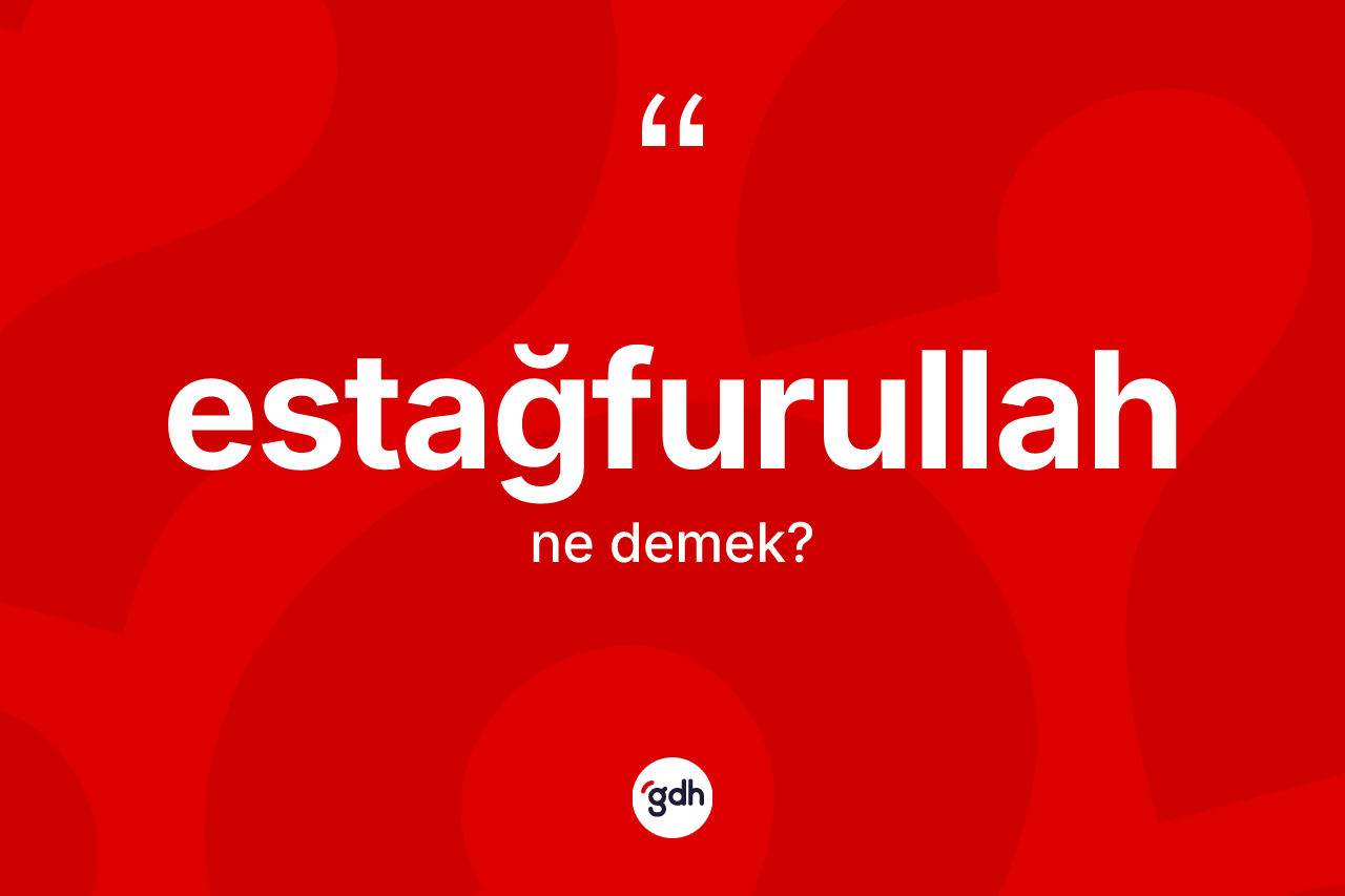 Estağfurullah kelimesinin anlamı nedir? Estağfurullah kelimesinin TDK'ya göre açıklaması nedir?