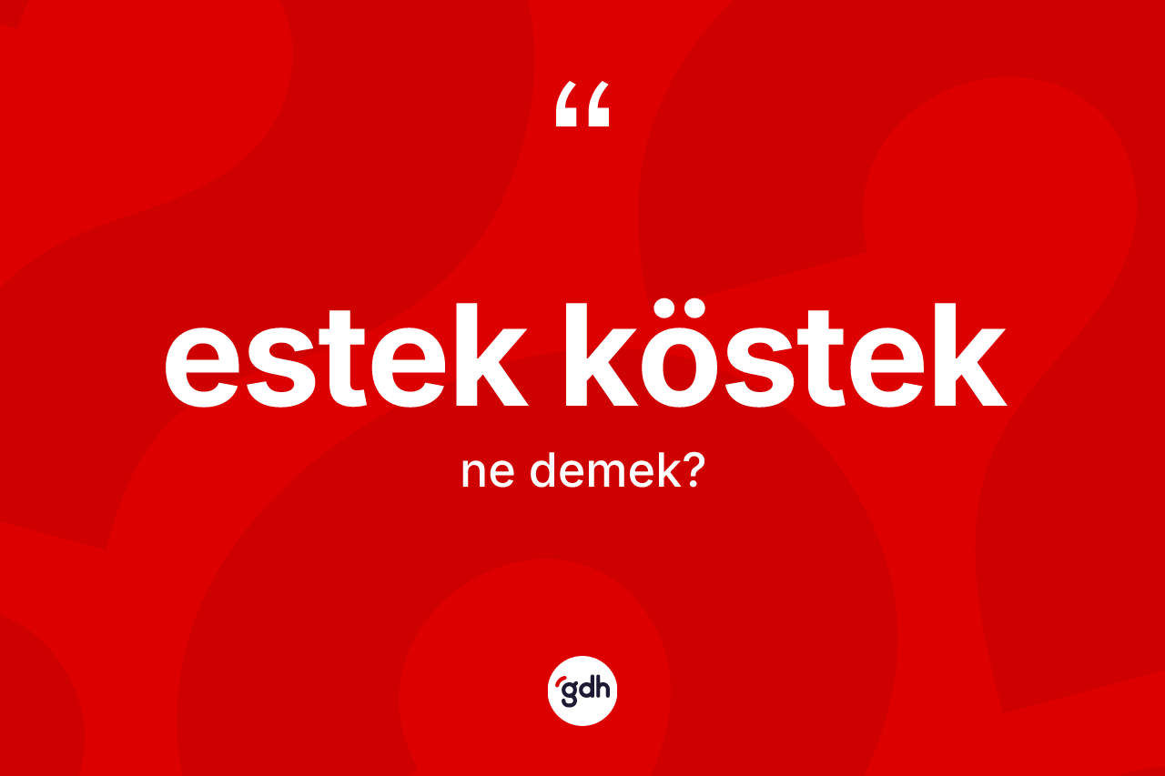 Estek köstek kelimesi ne anlama gelir? Estek kösteğin TDK'ya göre anlamı nedir?