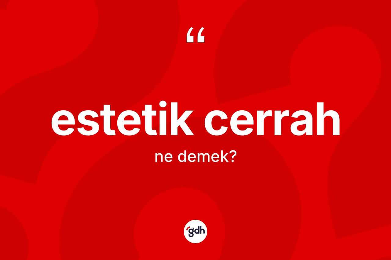Estetik cerrah nedir? Estetik cerrah kelimesinin TDK anlamı nedir?