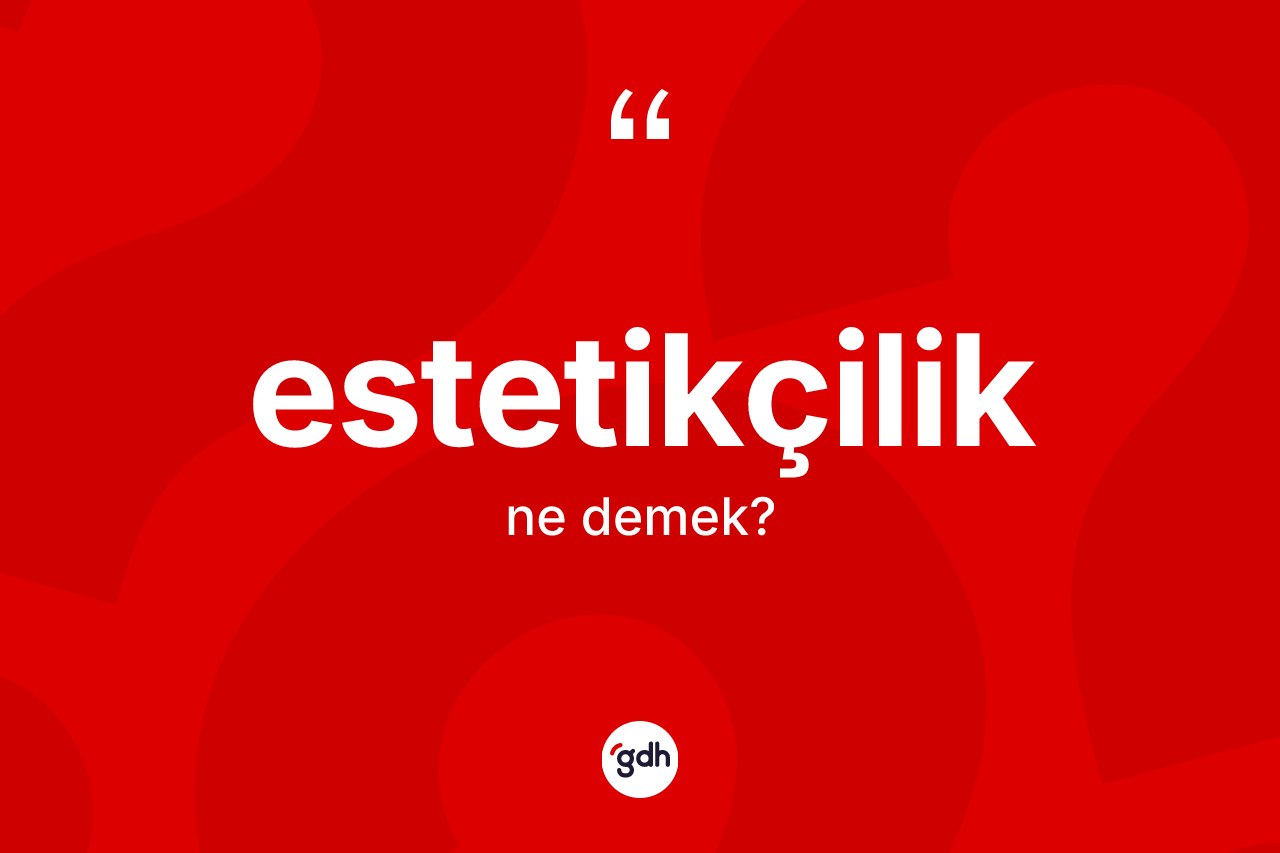 Estetikçilik kelimesinin tanımı nedir? Estetikçiliğin TDK'ya göre anlamı nedir?