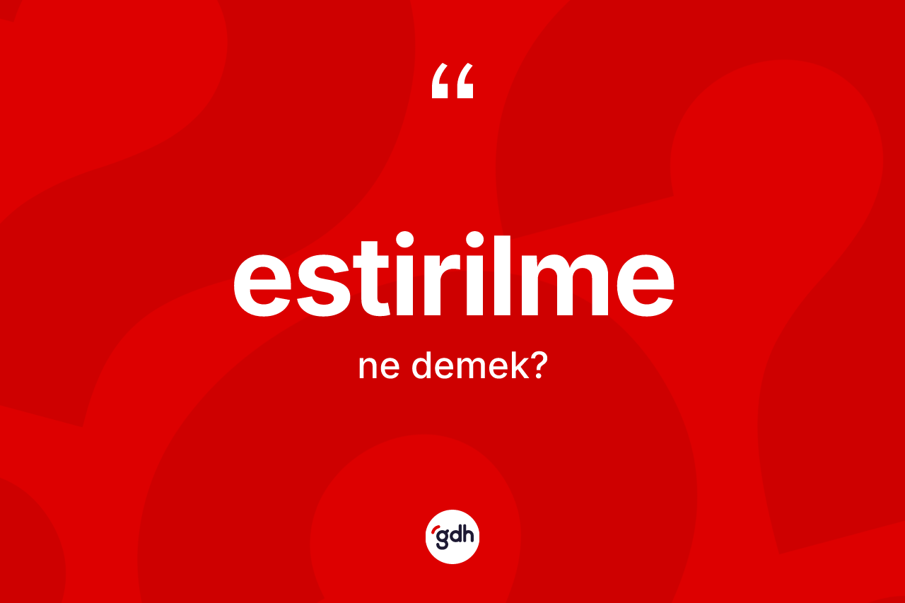 Estirilme kelimesinin sözlükteki tanımı nedir? Estirilme kelimesinin TDK anlamı nedir?
