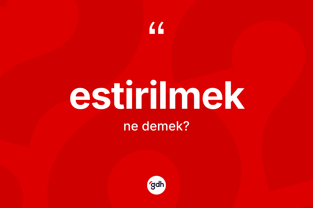 Estirilmek kelimesinin anlamı nedir? Estirilmek kelimesinin kaç farklı anlamı var?