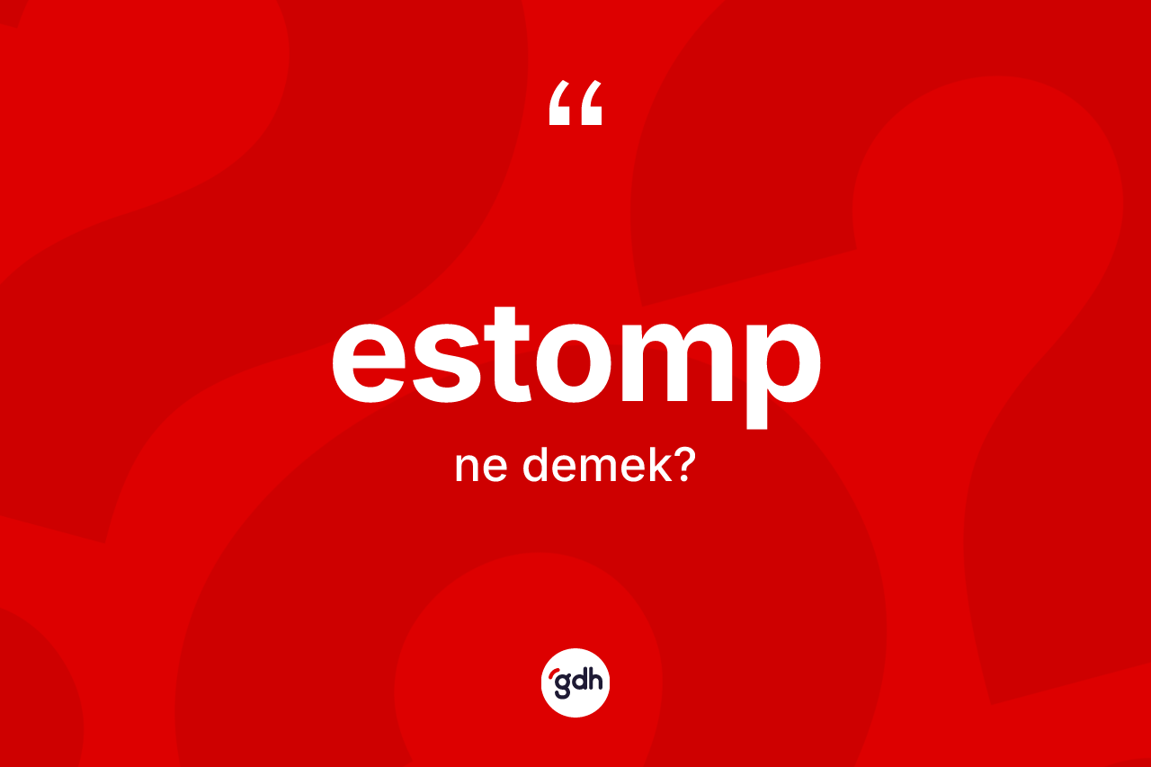 Estomp kelimesi ne anlama gelir? Estombun TDK'ya göre anlamı nedir?