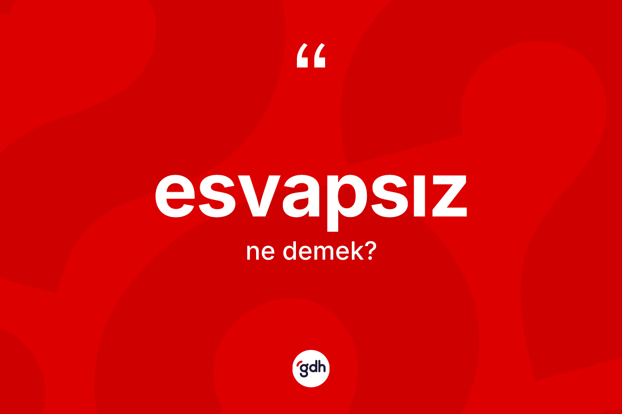 Esvapsız kelimesinin anlamı nedir? Esvapsızın sözlükteki anlamı nedir?