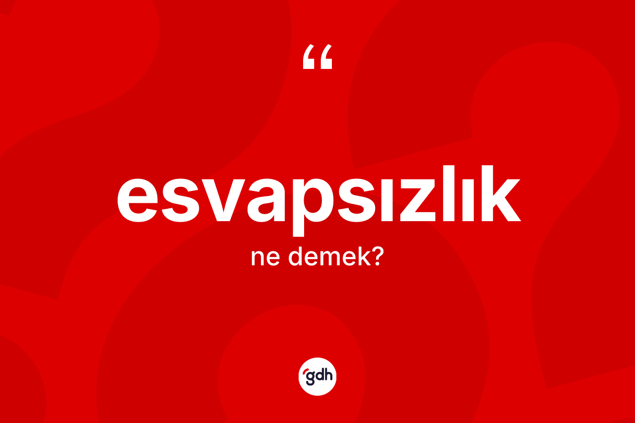Esvapsızlık kelimesinin sözlükteki tanımı nedir? Esvapsızlığın TDK'ya göre anlamı nedir?