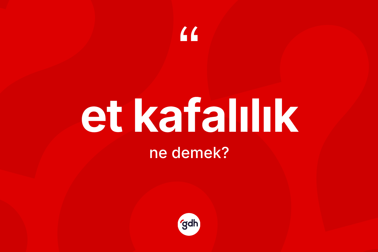 Et kafalılık kelimesi ne demek? Et kafalılık kelimesinin kaç farklı anlamı var?