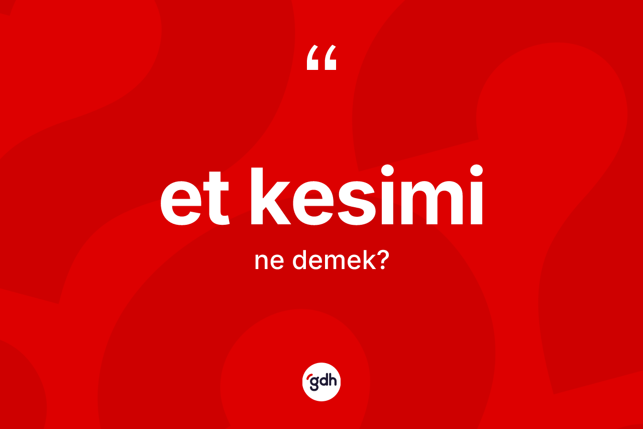 Et kesimi kelimesinin sözlükteki tanımı nedir? Et kesimi kelimesinin özellikleri nelerdir?