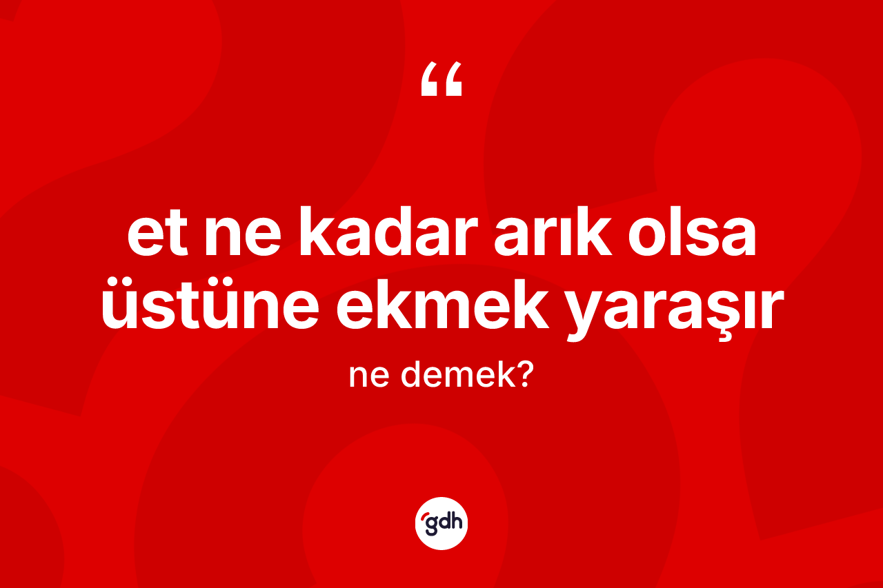 Et ne kadar arık olsa üstüne ekmek yaraşır ne demektir? Et ne kadar arık olsa üstüne ekmek yaraşır ifadesinin TDK anlamı nedir?