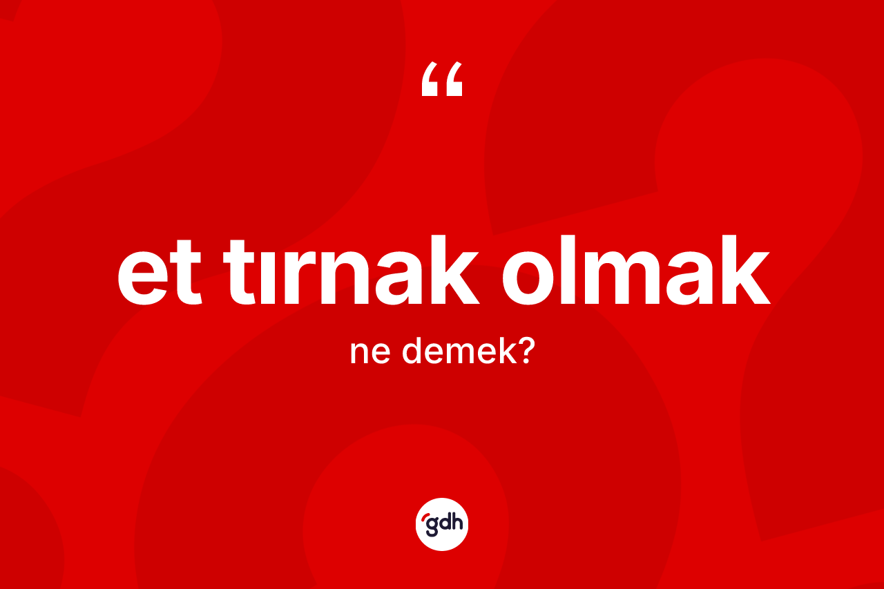 Et tırnak olmak ifadesinin tanımı nedir? Et tırnak olmak ifadesinin TDK anlamı nedir?