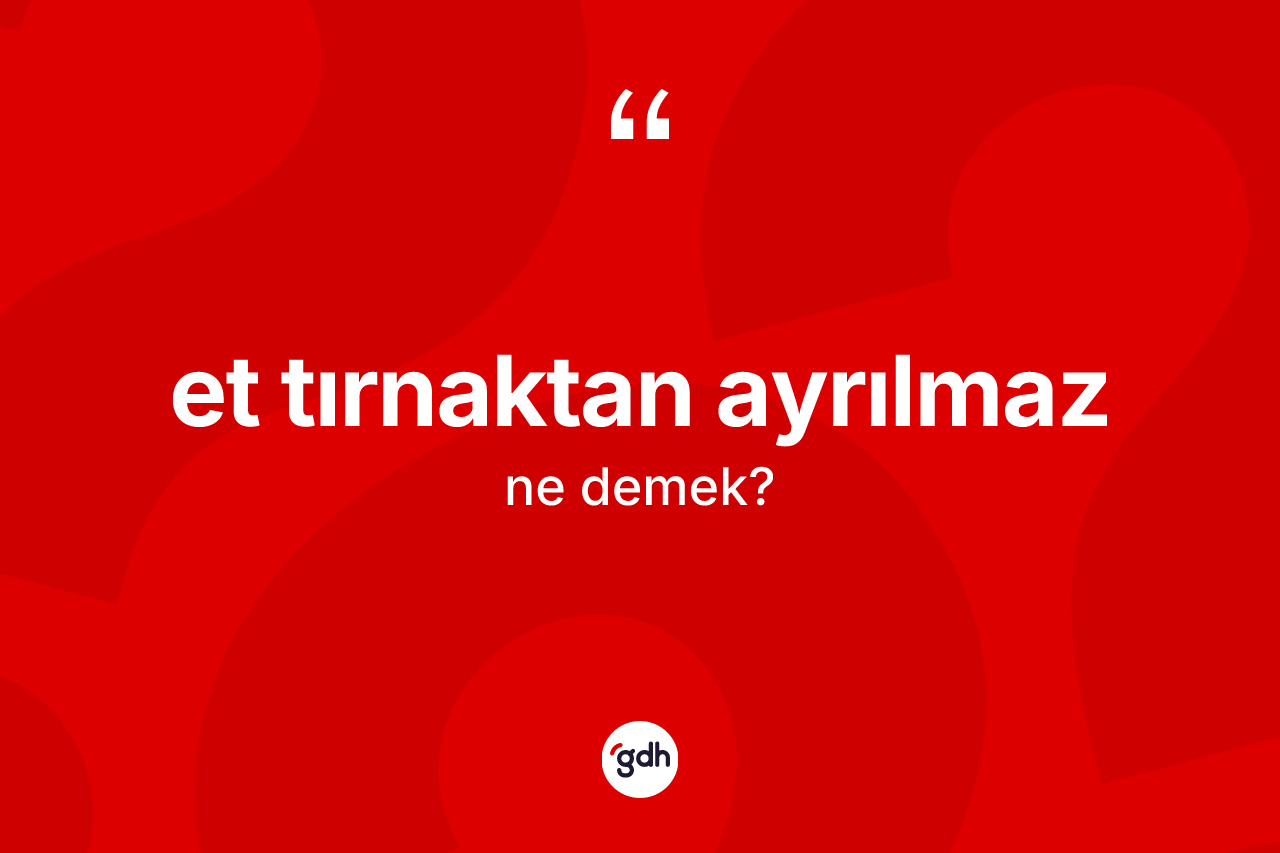Et tırnaktan ayrılmaz deyimi ne demek?