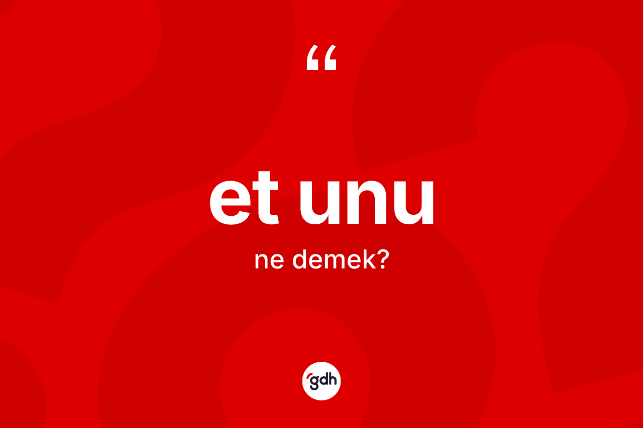 Et unu nedir? Et unu kelimesinin özellikleri nelerdir?