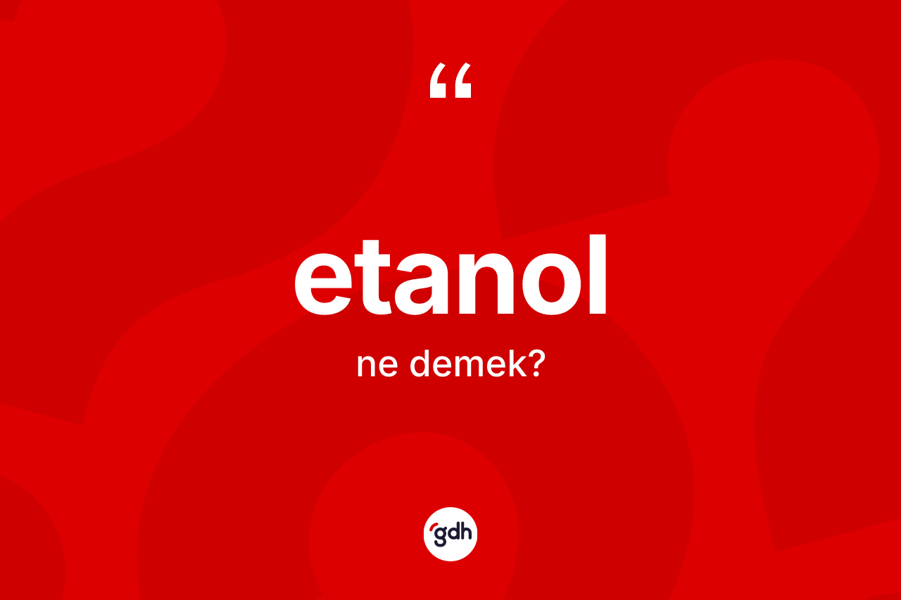 Etanol ne demek? Etanol kelimesinin özellikleri nelerdir?