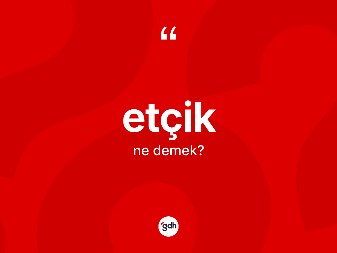 Etçik ne anlama gelir? Etçiğin kısaca tanımı nedir?
