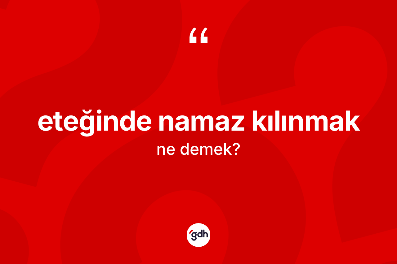 Eteğinde namaz kılınmak ifadesinin tanımı nedir? Eteğinde namaz kılınmak ifadesinin TDK anlamı nedir?