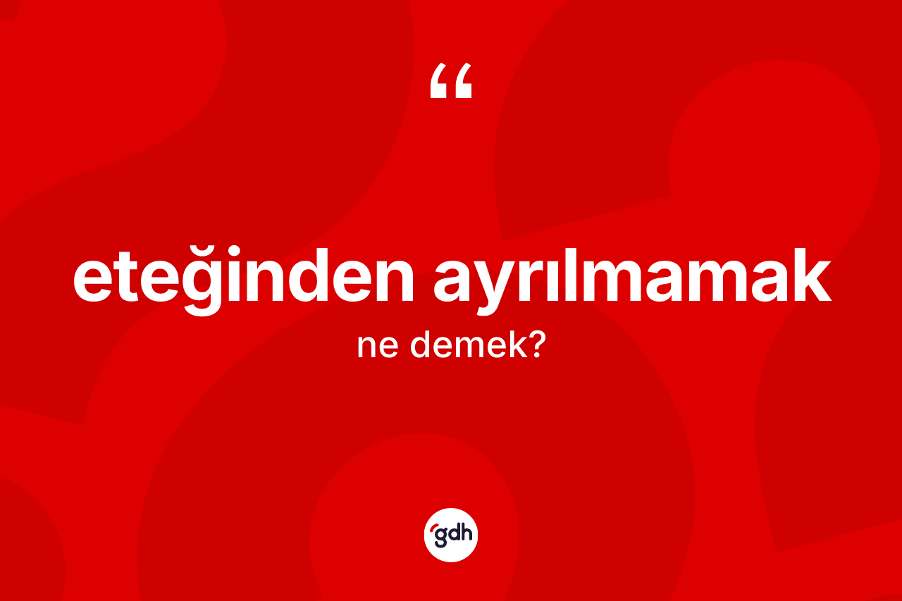 Eteğinden ayrılmamak ifadesinin tanımı nedir? Eteğinden ayrılmamak ifadesinin TDK'ya göre açıklaması nedir?