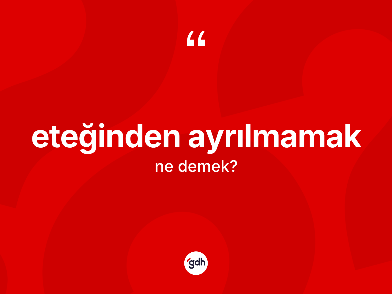 Eteğinden ayrılmamak ifadesinin tanımı nedir? Eteğinden ayrılmamak ifadesinin TDK'ya göre açıklaması nedir?