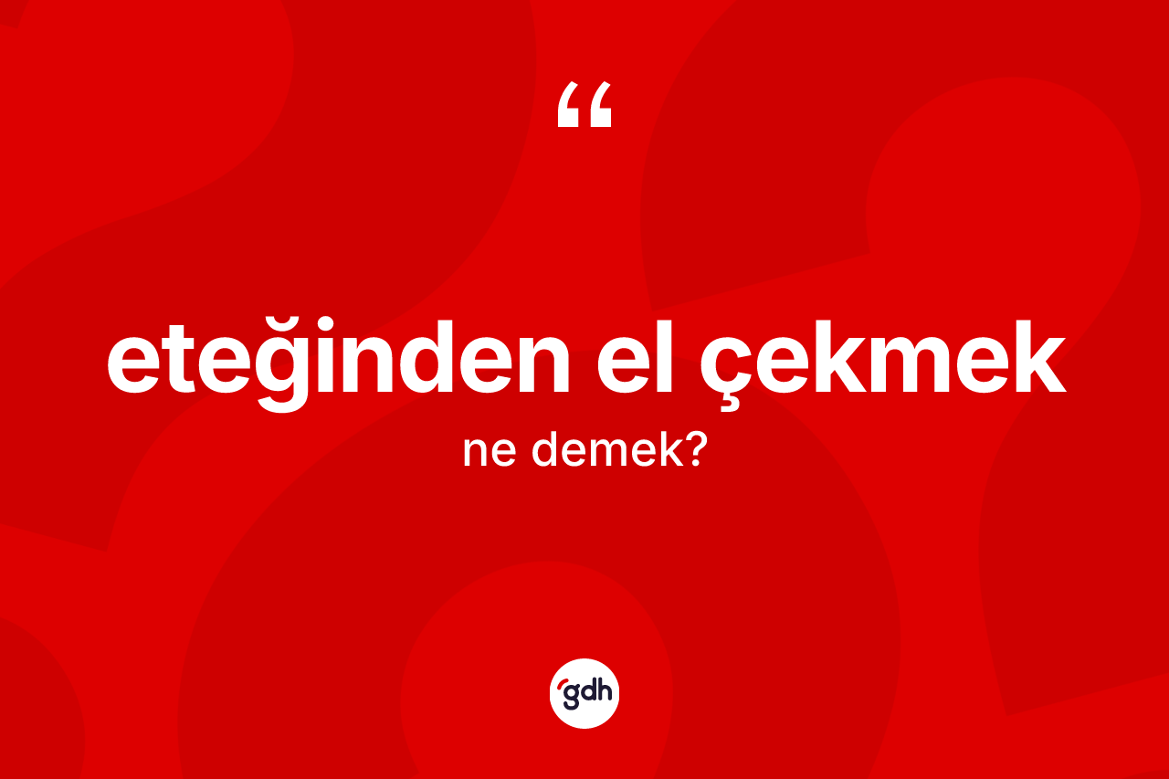 Eteğinden el çekmek ifadesinin sözlükteki anlamı nedir? Eteğinden el çekmek ifadesi nerede kullanılır?