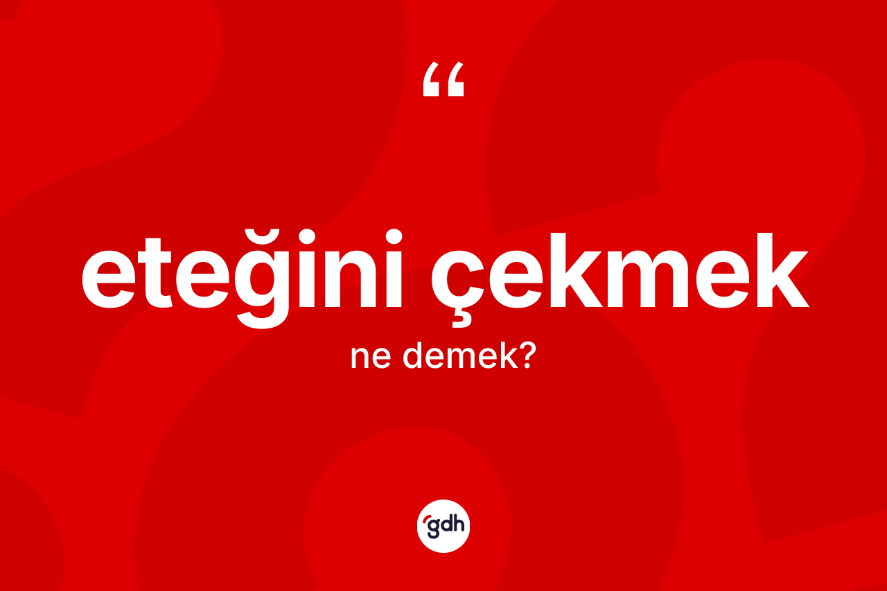 Eteğini çekmek ifadesinin kısaca tanımı nedir?