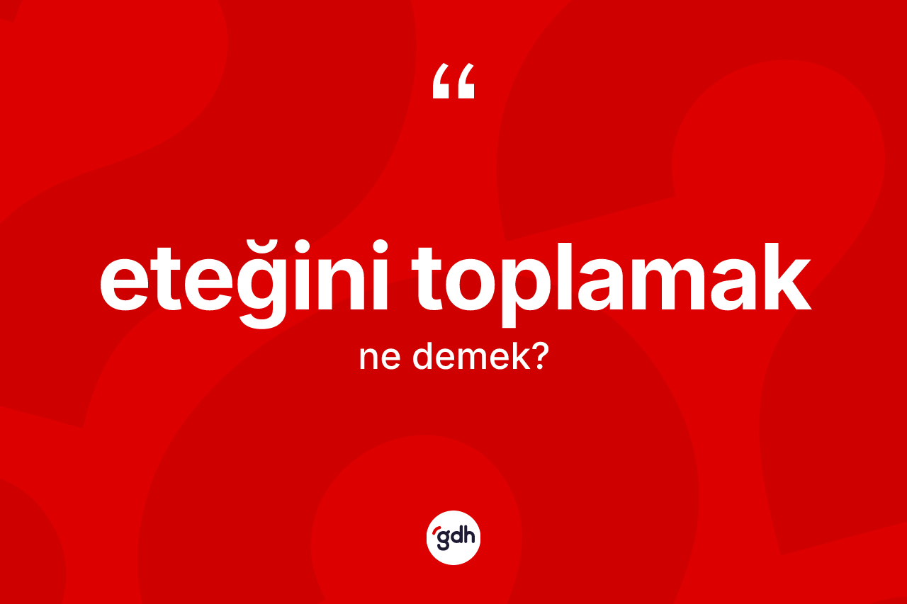 Eteğini toplamak ifadesinin kısaca anlamı nedir? Eteğini toplamak sözü hangi durumlarda kullanılır?