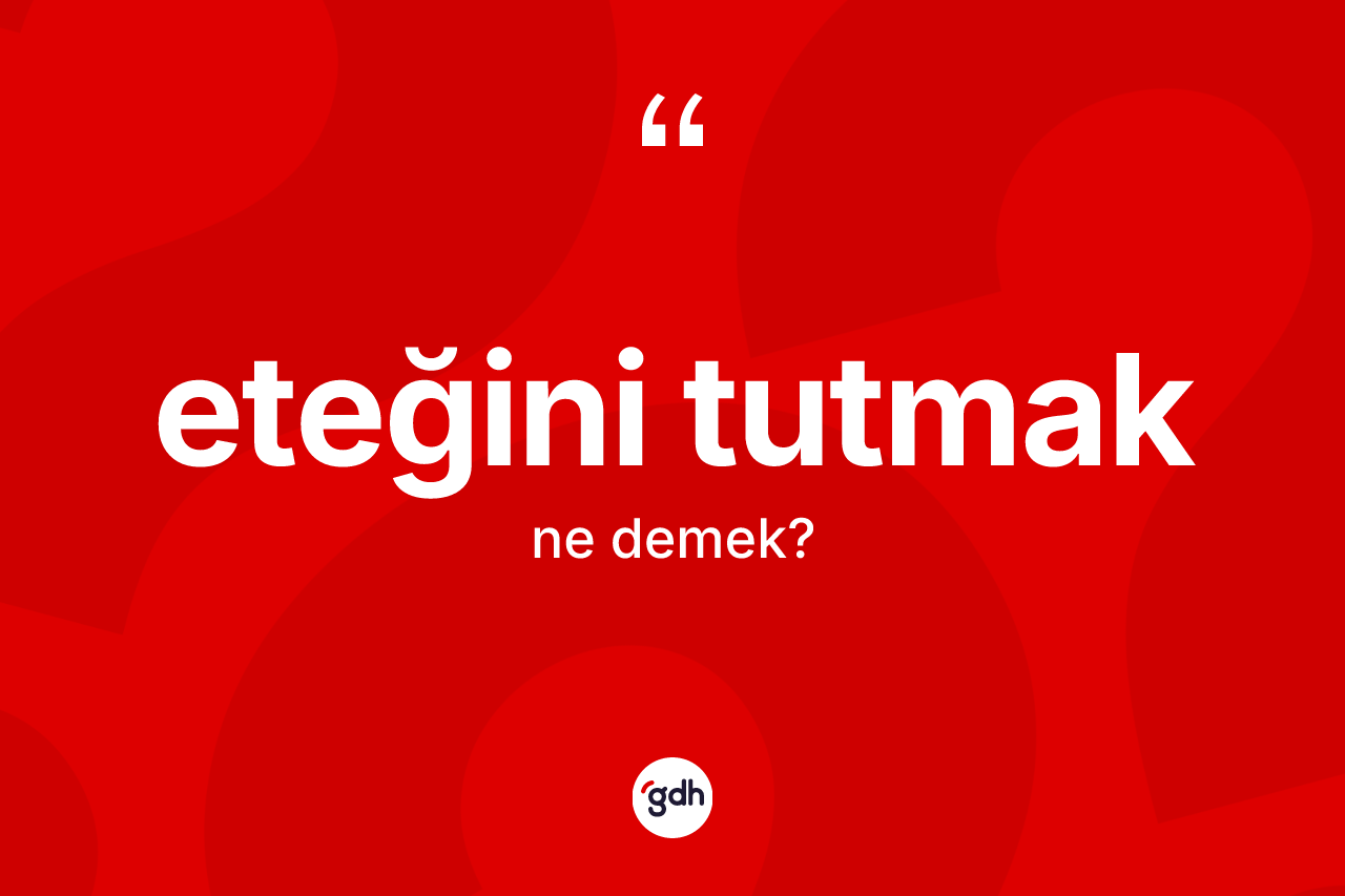 Eteğini tutmak ifadesi ne demektir?