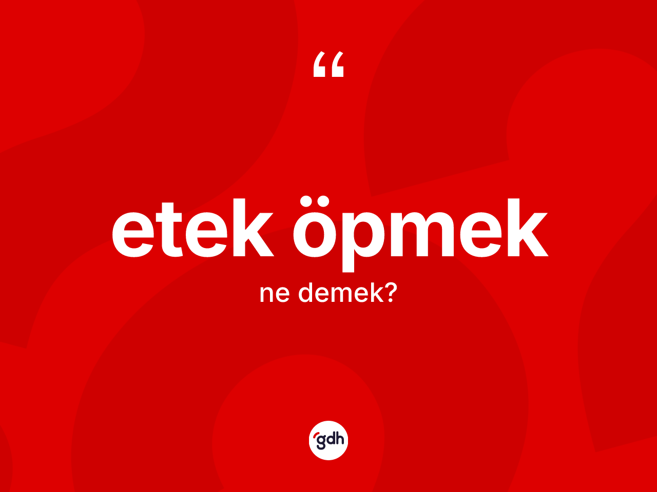 Etek öpmek ifadesinin kısaca anlamı nedir? Etek öpmek ifadesinin TDK'ya göre açıklaması nedir?