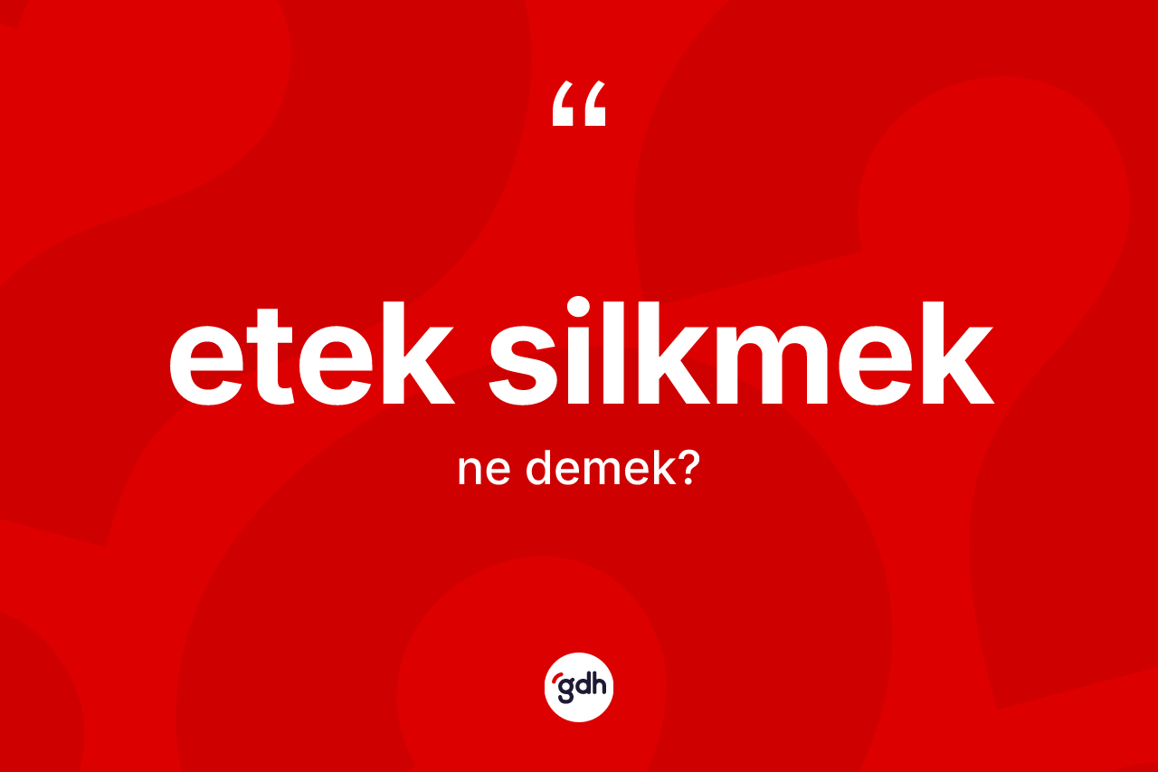 Etek silkmek sözü neyi anlatır?