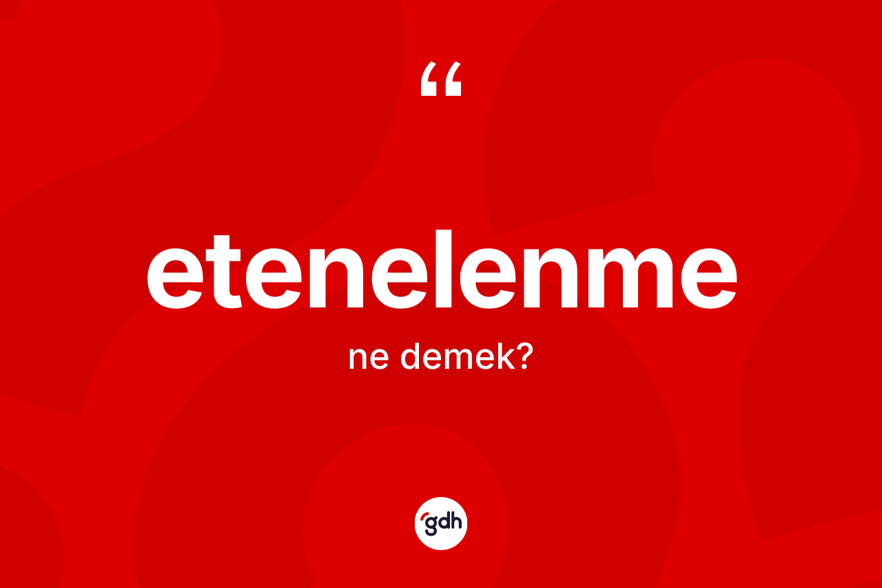 Etenelenme kelimesinin sözlükteki tanımı nedir? Etenelenmenin TDK'ya göre anlamı nedir?