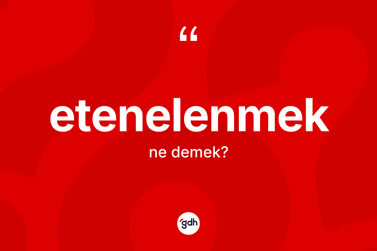 Etenelenmek kelimesinin tanımı nedir? Etenelenmek kelimesinin TDK anlamı nedir?
