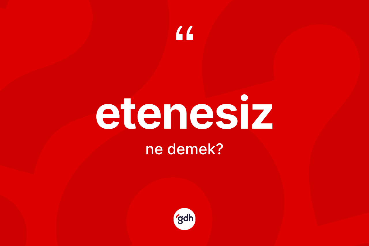 Etenesiz kelimesinin anlamı nedir? Etenesizin TDK'ya göre anlamı nedir?
