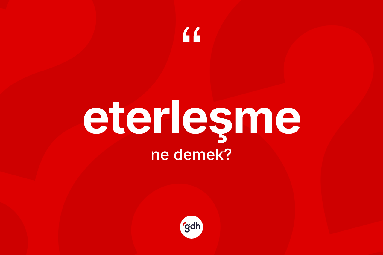 Eterleşme kelimesi nedir? Eterleşme kelimesinin özellikleri nelerdir?