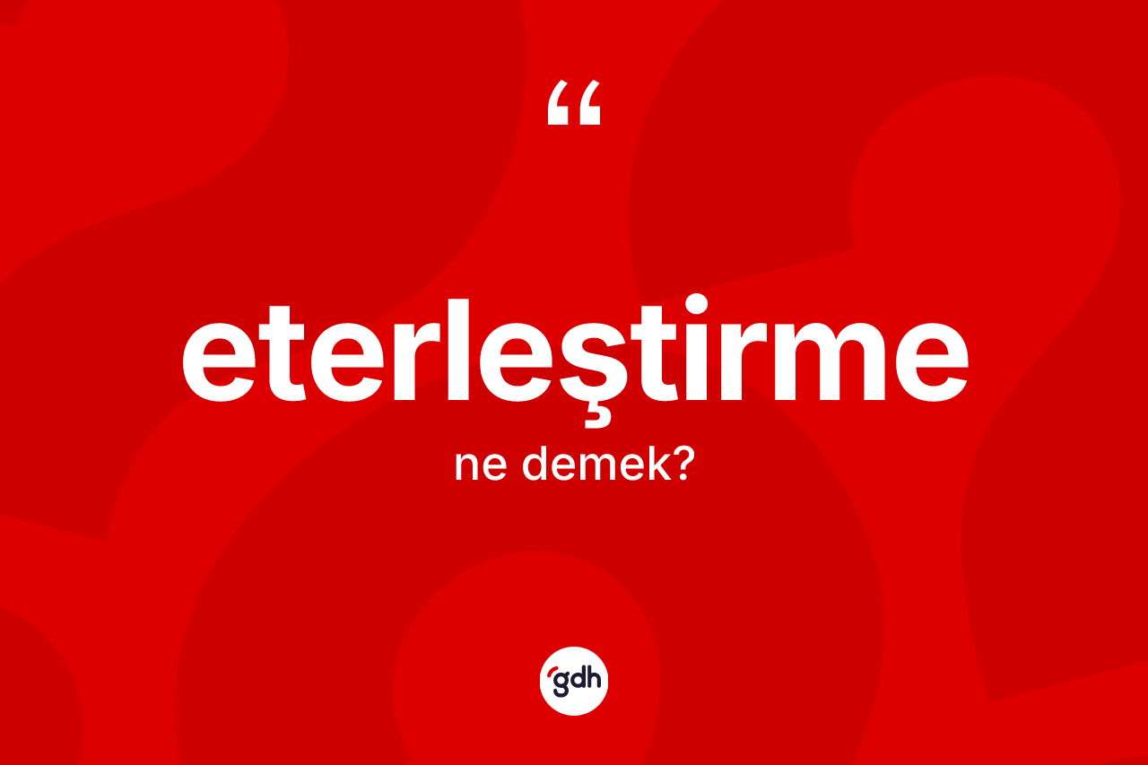 Eterleştirme kelimesi ne demek? Eterleştirmenin TDK'ya göre anlamı nedir?