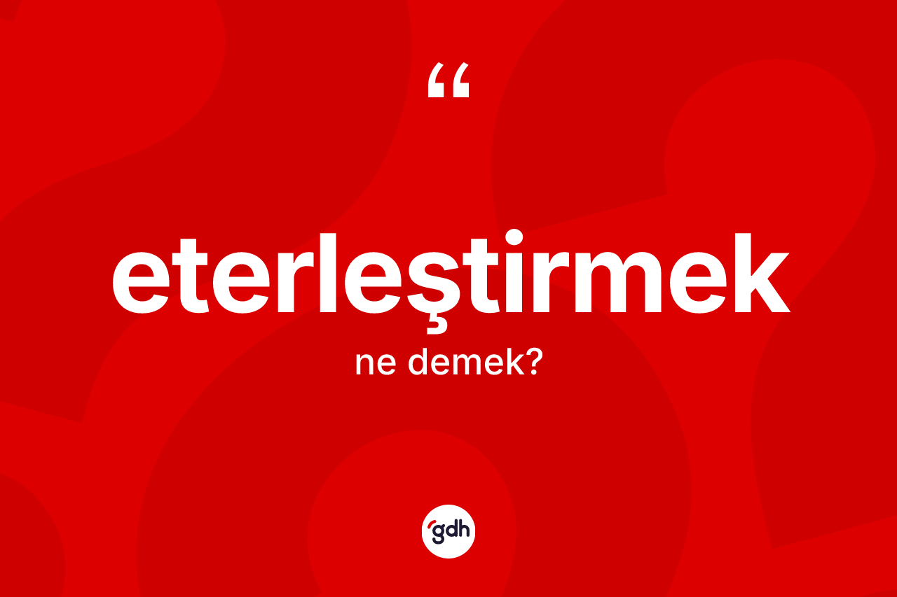 Eterleştirmek kelimesi nedir?