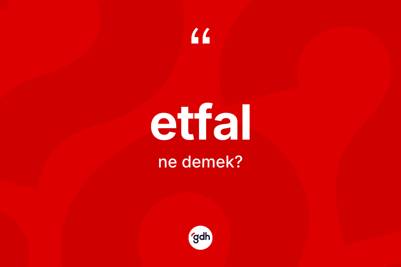 Etfal kelimesi ne demek? Etfalın TDK'ya göre anlamı nedir?