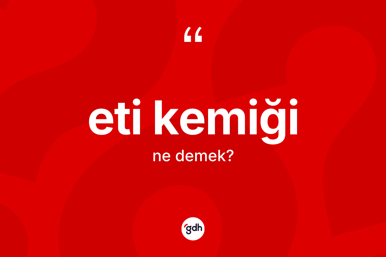 Eti kemiği ifadesinin tanımı nedir? Eti kemiği ifadesinin TDK'ya göre açıklaması nedir?