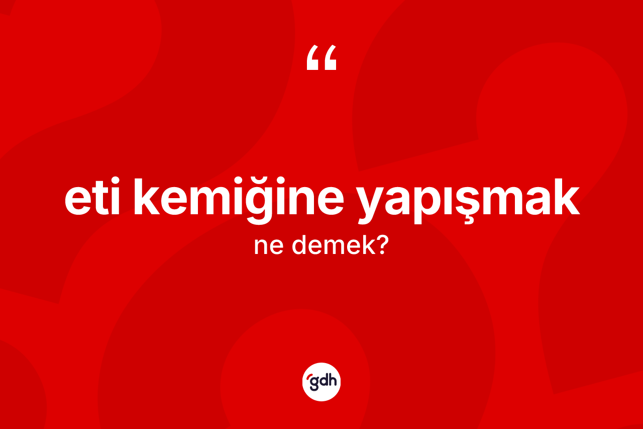 Eti kemiğine yapışmak ifadesinin anlamı nedir?