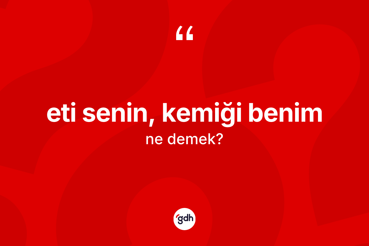 Eti senin, kemiği benim ifadesinin tanımı nedir?