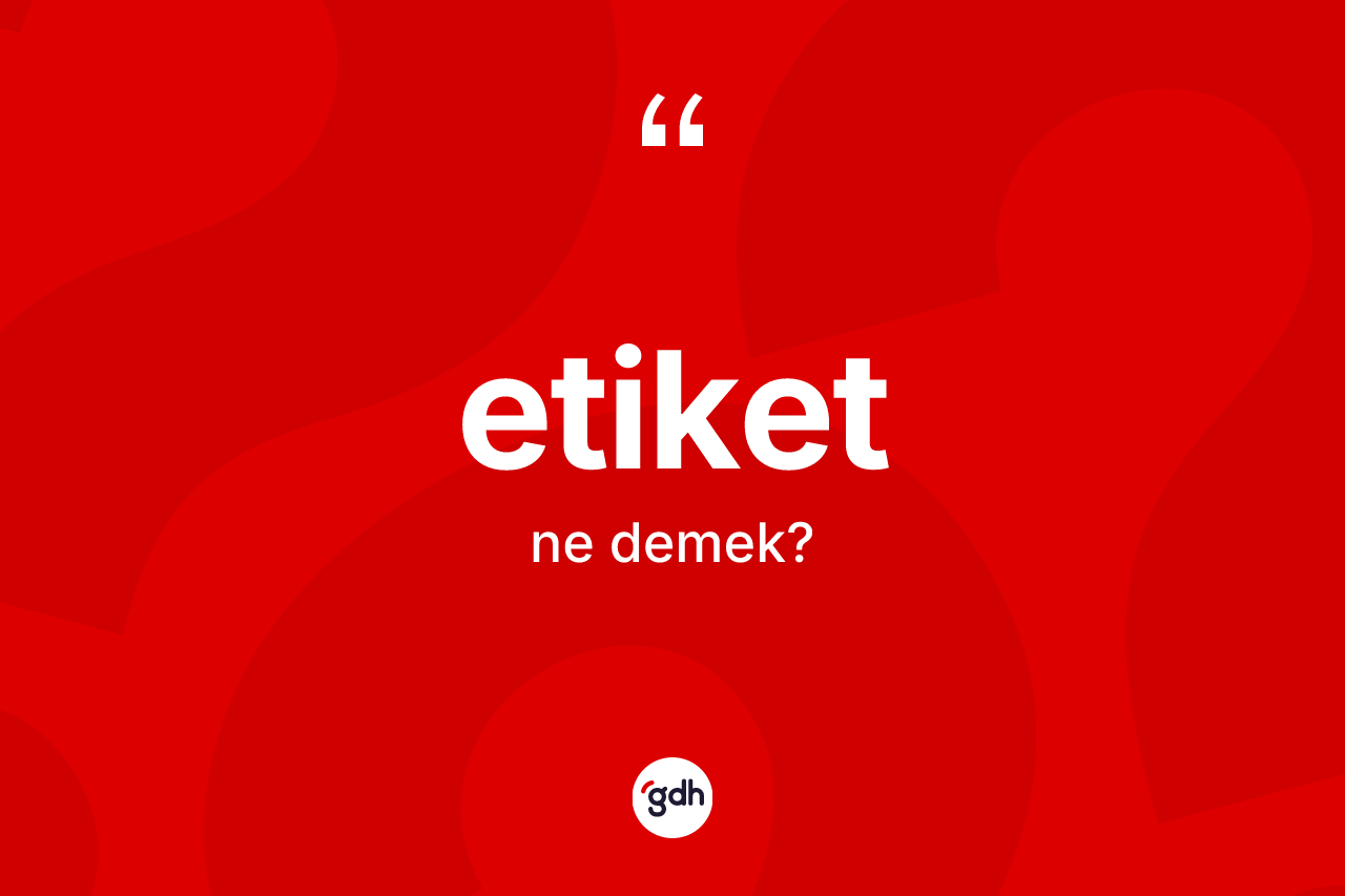 Etiket kelimesinin anlamı nedir? Etiket kelimesinin özellikleri nelerdir?