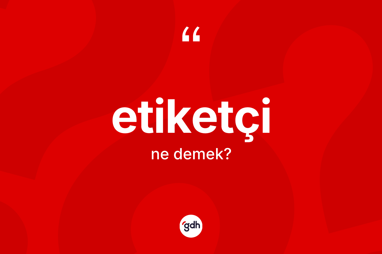 Etiketçi kelimesinin tanımı nedir? Etiketçi kelimesinin özellikleri nelerdir?